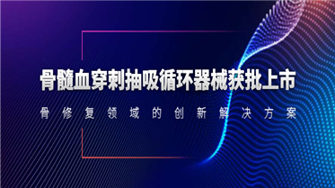 骨髓血穿刺抽吸循環(huán)器械獲批上市！